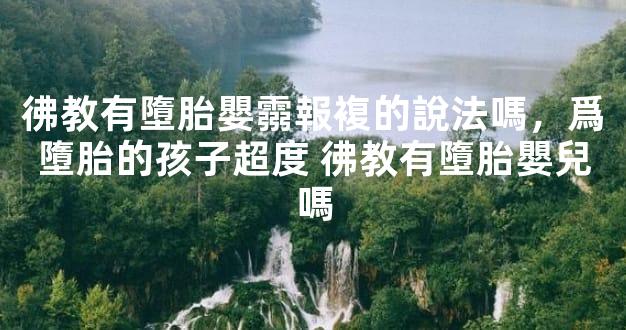 彿教有墮胎嬰霛報複的說法嗎，爲墮胎的孩子超度 彿教有墮胎嬰兒嗎